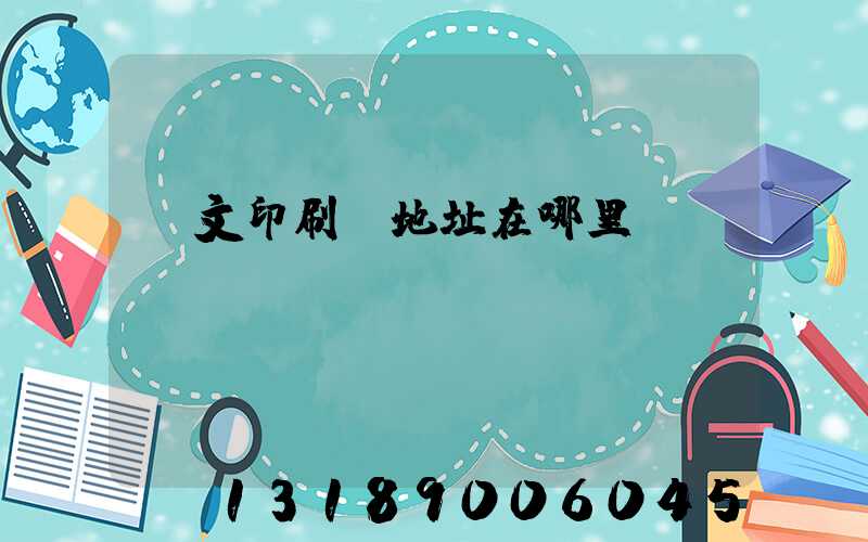 華文印刷廠地址在哪里