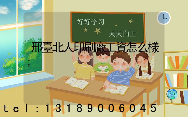 邢臺北人印刷廠工資怎么樣