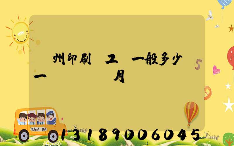 鄭州印刷廠工資一般多少錢一個(gè)月