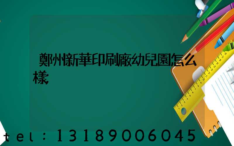 鄭州新華印刷廠幼兒園怎么樣