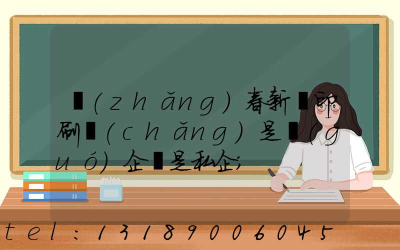 長(zhǎng)春新華印刷廠(chǎng)是國(guó)企還是私企