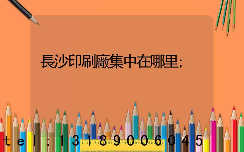 長沙印刷廠集中在哪里