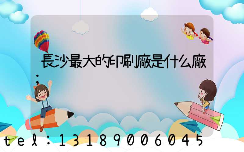長沙最大的印刷廠是什么廠