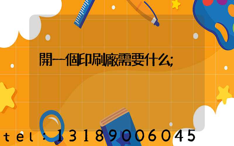 開一個印刷廠需要什么
