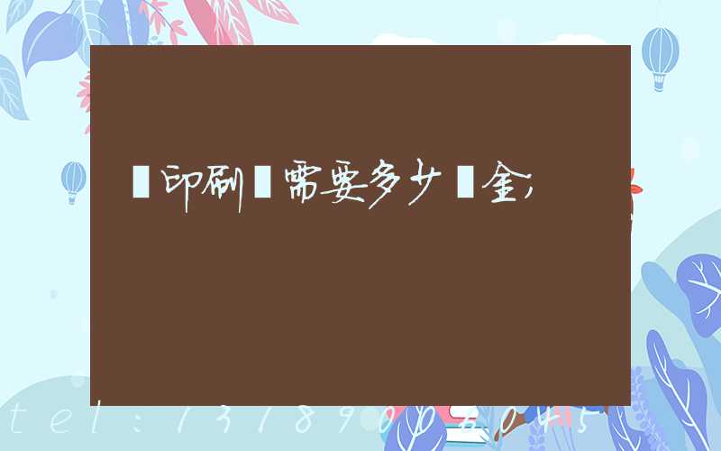 開印刷廠需要多少資金